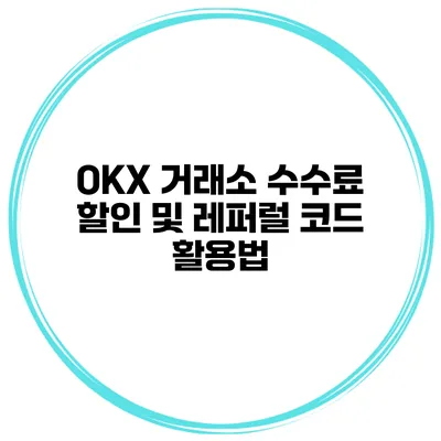 OKX 거래소 수수료 할인 및 레퍼럴 코드 활용법