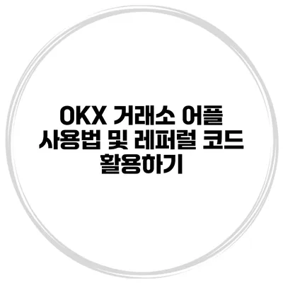 OKX 거래소 어플 사용법 및 레퍼럴 코드 활용하기
