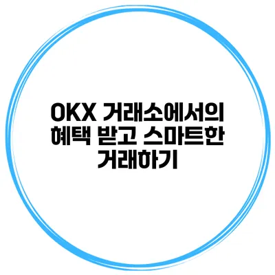 OKX 거래소에서의 혜택 받고 스마트한 거래하기