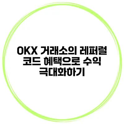 OKX 거래소의 레퍼럴 코드 혜택으로 수익 극대화하기