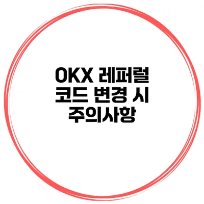 OKX 레퍼럴 코드 변경 시 주의사항