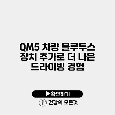 QM5 차량 블루투스 장치 추가로 더 나은 드라이빙 경험