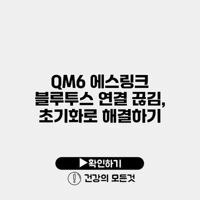 QM6 에스링크 블루투스 연결 끊김, 초기화로 해결하기