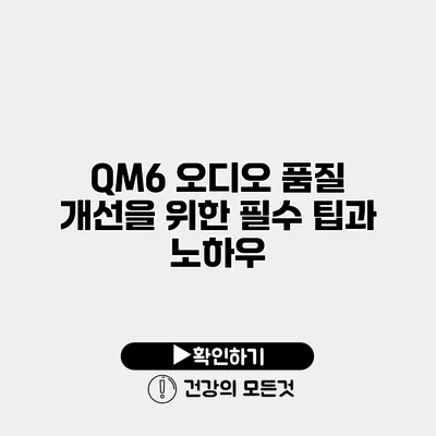 QM6 오디오 품질 개선을 위한 필수 팁과 노하우