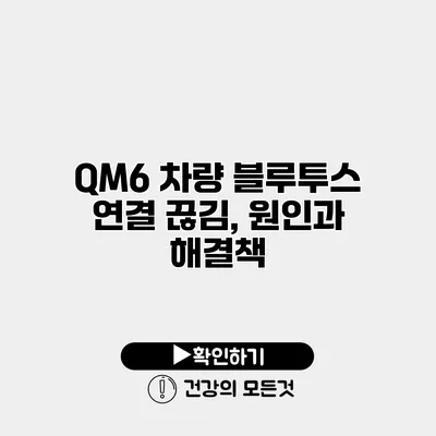 QM6 차량 블루투스 연결 끊김, 원인과 해결책