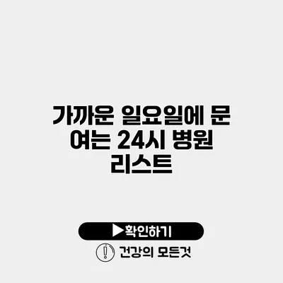 가까운 일요일에 문 여는 24시 병원 리스트