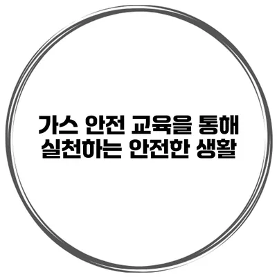 가스 안전 교육을 통해 실천하는 안전한 생활