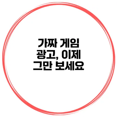 가짜 게임 광고, 이제 그만 보세요
