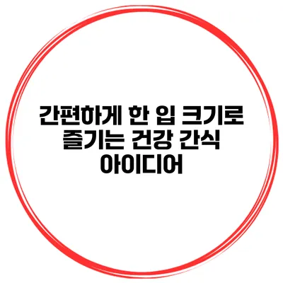 간편하게 한 입 크기로 즐기는 건강 간식 아이디어