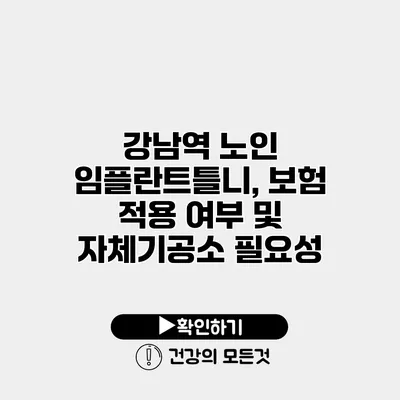 강남역 노인 임플란트틀니, 보험 적용 여부 및 자체기공소 필요성