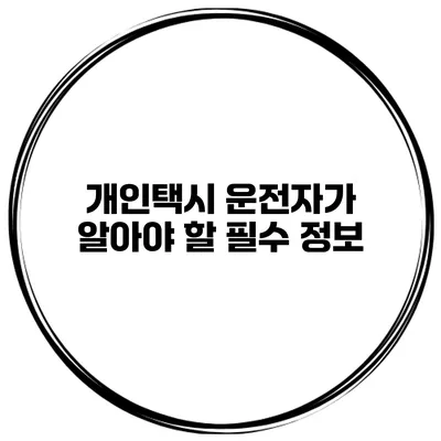 개인택시 운전자가 알아야 할 필수 정보