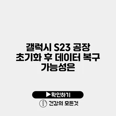 갤럭시 S23 공장 초기화 후 데이터 복구 가능성은?