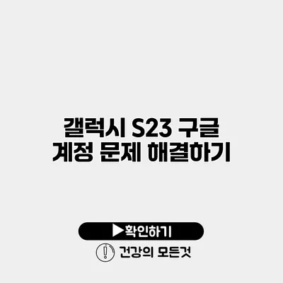 갤럭시 S23 구글 계정 문제 해결하기