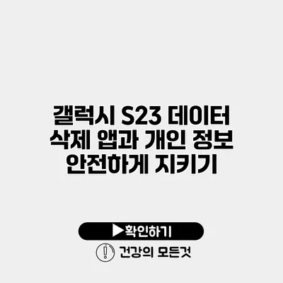 갤럭시 S23 데이터 삭제 앱과 개인 정보 안전하게 지키기