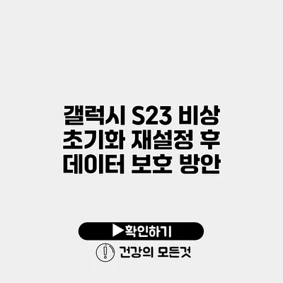 갤럭시 S23 비상 초기화 재설정 후 데이터 보호 방안