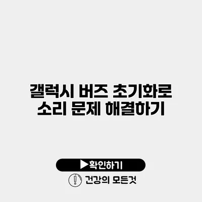 갤럭시 버즈 초기화로 소리 문제 해결하기
