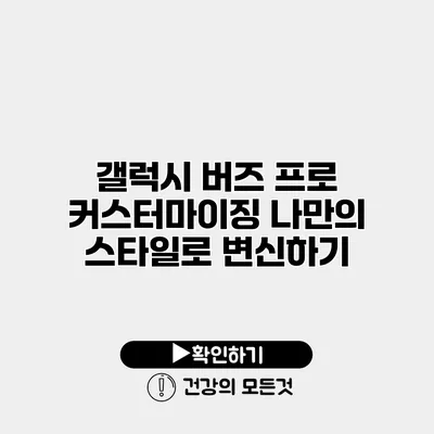 갤럭시 버즈 프로 커스터마이징 나만의 스타일로 변신하기