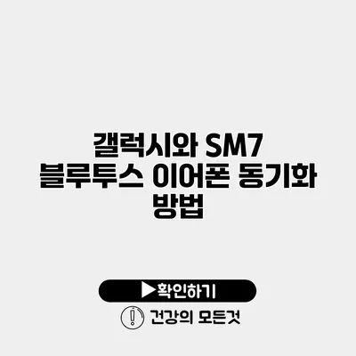 갤럭시와 SM7 블루투스 이어폰 동기화 방법