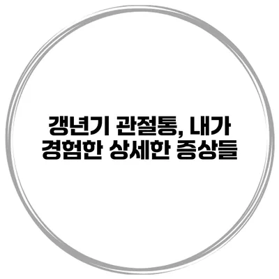 갱년기 관절통, 내가 경험한 상세한 증상들