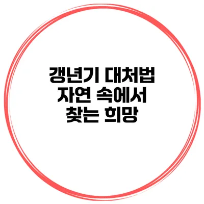 갱년기 대처법 자연 속에서 찾는 희망