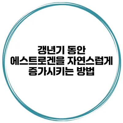 갱년기 동안 에스트로겐을 자연스럽게 증가시키는 방법