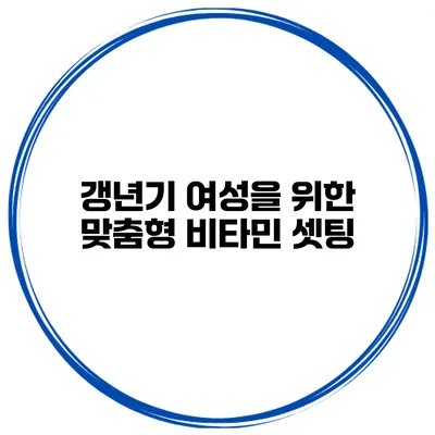 갱년기 여성을 위한 맞춤형 비타민 셋팅