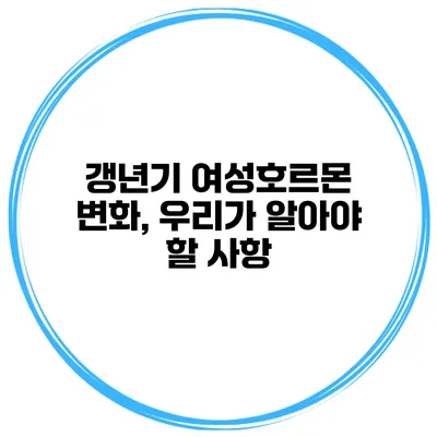 갱년기 여성호르몬 변화, 우리가 알아야 할 사항