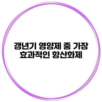 갱년기 영양제 중 가장 효과적인 항산화제