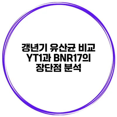 갱년기 유산균 비교 YT1과 BNR17의 장단점 분석