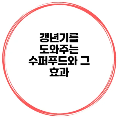 갱년기를 도와주는 수퍼푸드와 그 효과