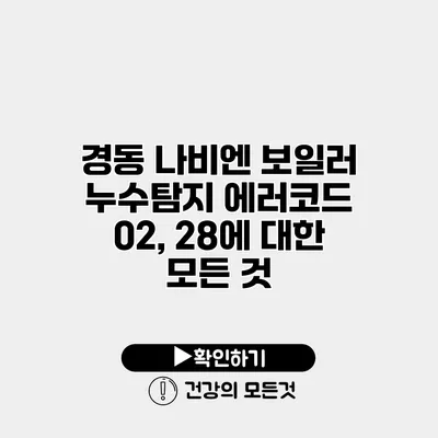 경동 나비엔 보일러 누수탐지 에러코드 02, 28에 대한 모든 것
