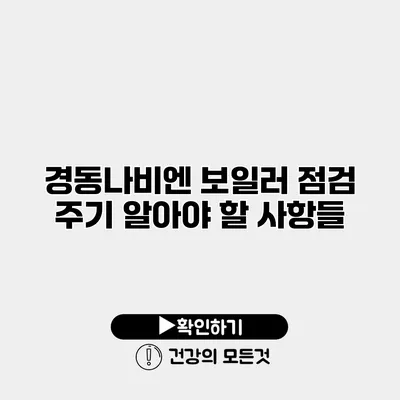 경동나비엔 보일러 점검 주기 알아야 할 사항들