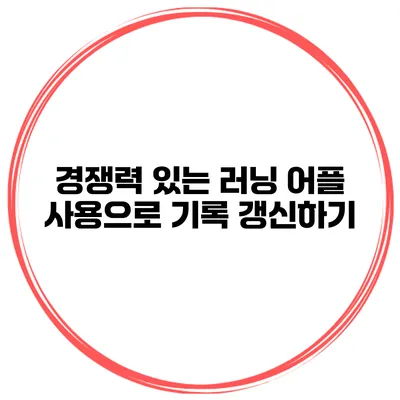 경쟁력 있는 러닝 어플 사용으로 기록 갱신하기
