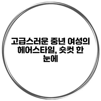 고급스러운 중년 여성의 헤어스타일, 숏컷 한 눈에
