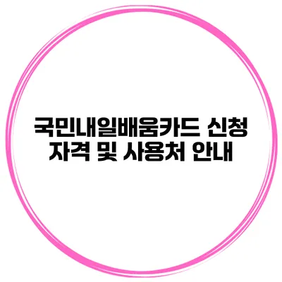 국민내일배움카드 신청 자격 및 사용처 안내