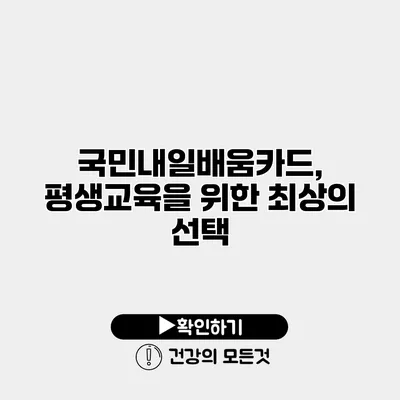 국민내일배움카드, 평생교육을 위한 최상의 선택