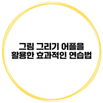 그림 그리기 어플을 활용한 효과적인 연습법