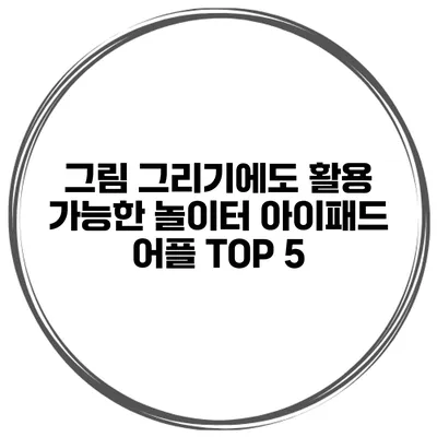 그림 그리기에도 활용 가능한 놀이터 아이패드 어플 TOP 5