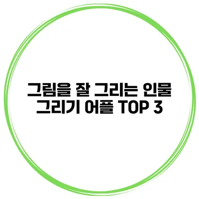 그림을 잘 그리는 인물 그리기 어플 TOP 3