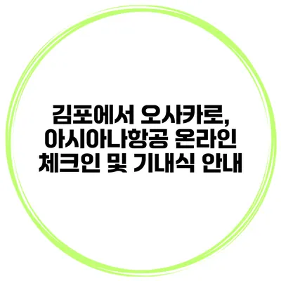 김포에서 오사카로, 아시아나항공 온라인 체크인 및 기내식 안내