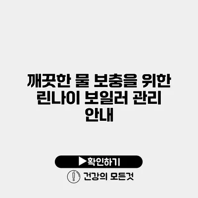 깨끗한 물 보충을 위한 린나이 보일러 관리 안내