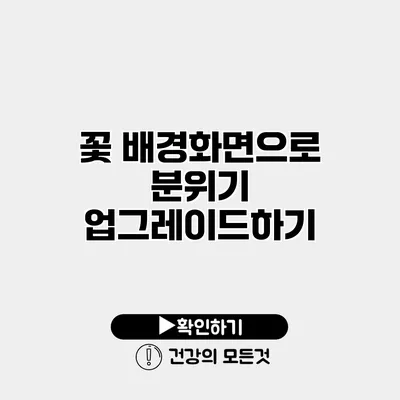 꽃 배경화면으로 분위기 업그레이드하기