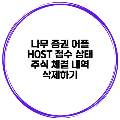 나무 증권 어플 HOST 접수 상태 주식 체결 내역 삭제하기