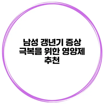 남성 갱년기 증상 극복을 위한 영양제 추천
