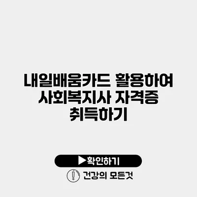 내일배움카드 활용하여 사회복지사 자격증 취득하기