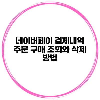 네이버페이 결제내역 주문 구매 조회와 삭제 방법