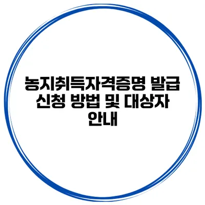 농지취득자격증명 발급 신청 방법 및 대상자 안내