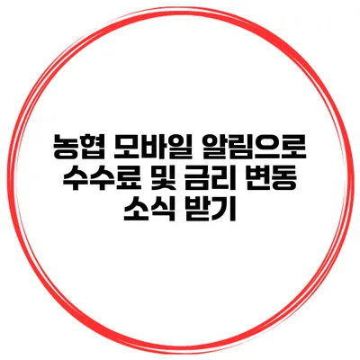 농협 모바일 알림으로 수수료 및 금리 변동 소식 받기