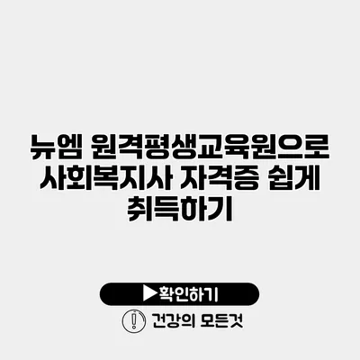 뉴엠 원격평생교육원으로 사회복지사 자격증 쉽게 취득하기