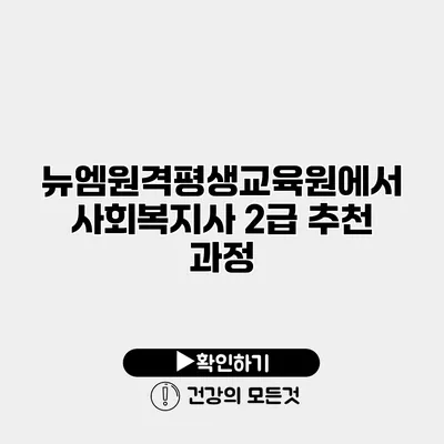 뉴엠원격평생교육원에서 사회복지사 2급 추천 과정